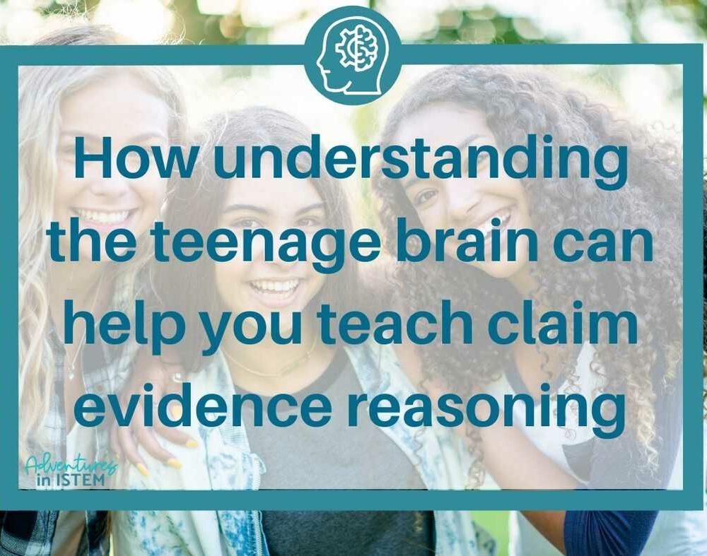 How understanding the teenage brain can help you teach claim evidence reasoning