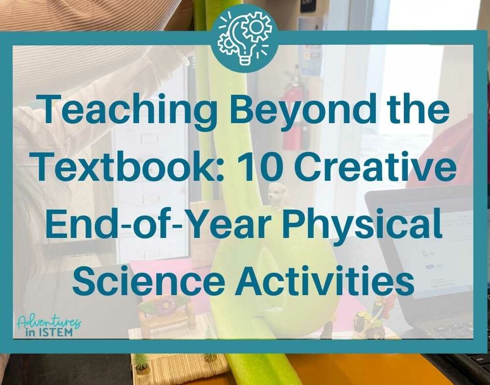 teaching beyond the textbook: 10 creative end of year physical science activities